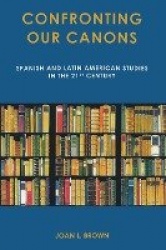 Confronting Our Canons - Spanish and Latin American Studies in the 21st Century
