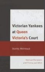 Victorian Yankees at Queen Victoria's Court - American Encounters with Victoria and Albert