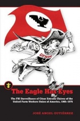 The Eagle Has Eyes - The FBI Surveillance of César Estrada Chávez of the United Farm Workers Union of America, 1965–1975