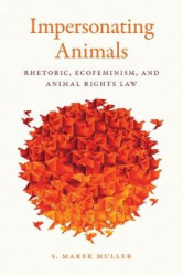 Impersonating Animals - Rhetoric, Ecofeminism, and Animal Rights Law