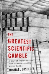 The Greatest Scientific Gamble - A Story of Impossible Odds, Rival Scientists, and the Atomic Bomb