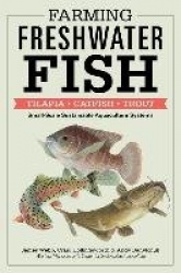 Farming Freshwater Fish - Tilapia, Catfish, Trout: Small-Scale Sustainable Aquaculture Systems