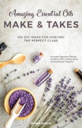 Amazing Essential Oils Make and Takes - 144 DIY Ideas for Hosting the Perfect Class