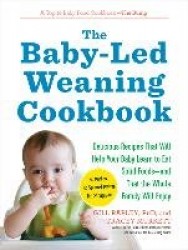 The Baby-Led Weaning Cookbook - Delicious Recipes That Will Help Your Baby Learn to Eat Solid Foods - and That the Whole Family 