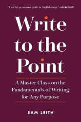 Write to the Point - A Master Class on the Fundamentals of Writing for Any Purpose