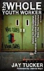 The Whole Youth Worker - Advice on Professional, Personal, and Physical Wellness from the Trenches, 2nd Ed.