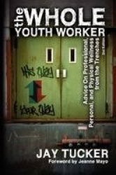 The Whole Youth Worker - Advice on Professional, Personal, and Physical Wellness from the Trenches, 2nd Ed.