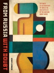 From Russia With Doubt - The Quest to Authenticate 181 Would-be Masterpieces of the Russian Avant-Garde