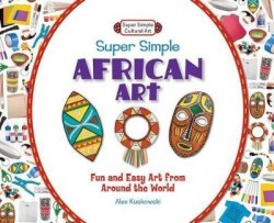 Super Simple African Art: Fun and Easy Art from Around the World - Fun and Easy Art from Around the World