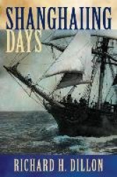 Shanghaiing Days: The Thrilling Account of 19th Century Hell-Ships, Bucko Mates and Masters, and Dangerous Ports-Of-Call from Sa