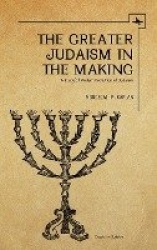The Greater Judaism in Making - A Study of Modern Evolution of Judaism