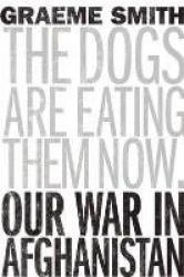 The Dogs are Eating Them Now - Our War in Afghanistan