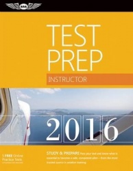 Instructor Test Prep 2016 - Study & Prepare: Pass Your Test and Know What is Essential to Become a Safe, Competent Pilot -- from