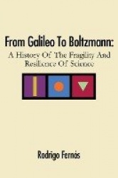 From Galileo To Boltzmann - A History Of The Fragility And Resilience Of Science