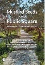 Mustard Seeds in the Public Square - Between and Beyond Theology, Philosophy, and Society