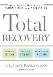 Total Recovery: Solving the Mystery of Chronic Pain and Depression: How We Get Sick, Why We Stay Sick, How We Can Recover