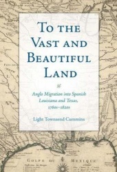 To the Vast and Beautiful Land - Anglo Migration Into Spanish Louisiana and Texas, 1760s-1820s