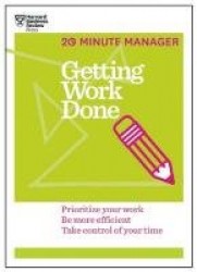 Getting Work Done (HBR 20-Minute Manager Series) - Prioritize Your Work, be More Efficient, Take Control of Your Time
