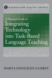 A Practical Guide to Integrating Technology into Task-Based Language Teaching
