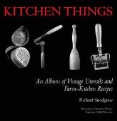 Kitchen Things - An Album of Vintage Utensils and Farm-Kitchen Recipes