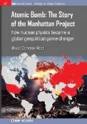 Atomic Bomb: The Story of the Manhattan Project - How nuclear physics became a global geopolitical game-changer