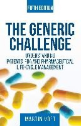 The Generic Challenge - Understanding Patents, FDA and Pharmaceutical Life-Cycle Management (Fifth Edition)