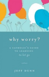 Why Worry? - A Catholic's Guide for Learning to Let Go