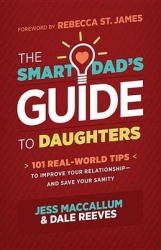 The Smart Dad's Guide to Daughters - 101 Real-World Tips to Improve Your Relationship--And Save Your Sanity