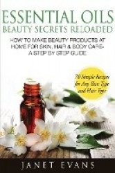 Essential Oils Beauty Secrets Reloaded - How to Make Beauty Products at Home for Skin, Hair & Body Care -A Step by Step Guide & 
