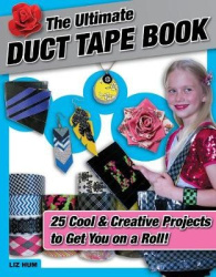 The Ultimate Duct Tape Book - 25 Cool & Creative Projects to Get You on a Roll!