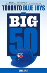 The Big 50: Toronto Blue Jays - The Men and Moments that Made the Toronto Blue Jays
