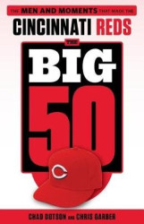 The Big 50: Cincinnati Reds - The Men and Moments that Made the Cincinnati Reds