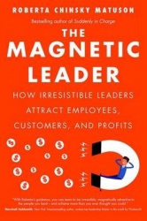 The Magnetic Leader - How Irresistible Leaders Attract Employees, Customers, and Profits