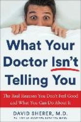 What Your Doctor Won't Tell You - The Real Reasons You Don't Feel Good and What YOU Can Do About It