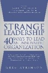 Strange Leadership: 40 Ways to Lead an Innovative Organization