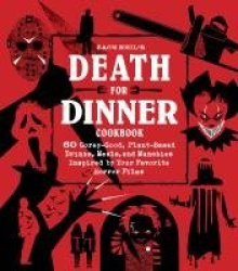 Death for Dinner Cookbook - 60 Gorey-Good, Plant-Based Drinks, Meals, and Munchies Inspired by Your Favorite Horror Films