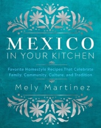 Mexico in Your Kitchen - Favorite Mexican Recipes That Celebrate Family, Community, Culture, and Tradition