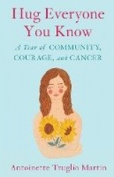Hug Everyone You Know - A Year of Community, Courage, and Cancer
