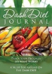 The Dash Diet Journal - Track Your Progress See What Works: A Must for Anyone on the Dash Diet