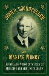 John D. Rockefeller on Making Money - Advice and Words of Wisdom on Building and Sharing Wealth