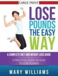 Lose Pounds the Easy Way - A Complete Diet and Weight Loss Guide: A Practical Guide on How to Lose Pounds