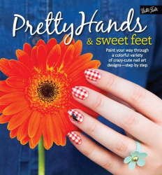 Pretty Hands & Sweet Feet - Paint your way through a colorful variety of crazy-cute nail art designs - step by step