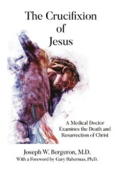 The Crucifixion of Jesus - A Medical Doctor Examines the Death and Resurrection of Christ