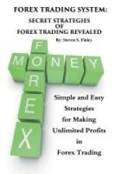 Forex Trading System - Secret Strategies of Forex Trading Revealed: Simple and Easy Strategies for Making Unlimited Profits in F