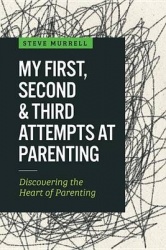 My First, Second&Third Attempts at Parenting: Discovering the Heart of Parenting