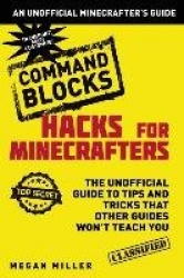 Hacks for Minecrafters: Command Blocks - The Unofficial Guide to Tips and Tricks That Other Guides Won't Teach You