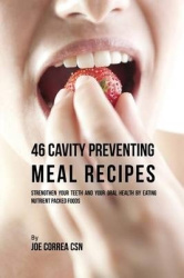 46 Cavity Preventing Meal Recipes - Strengthen Your Teeth and Your Oral Health by Eating Nutrient Packed Foods
