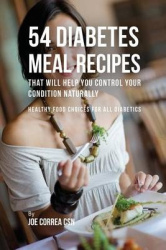 54 Diabetes Meal Recipes That Will Help You Control Your Condition Naturally - Healthy Food Choices for All Diabetics