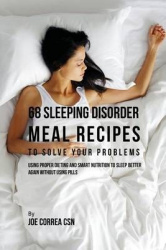 68 Sleeping Disorder Meal Recipes to Solve Your Problems - Using Proper Dieting and Smart Nutrition to Sleep Better Again withou