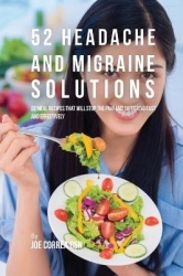 52 Headache and Migraine Solutions - 52 Meal Recipes That Will Stop the Pain and Suffering Fast and Effectively